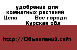 удобрение для комнатных растений › Цена ­ 150 - Все города  »    . Курская обл.